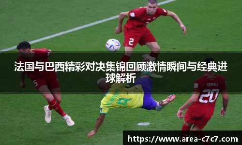 法国与巴西精彩对决集锦回顾激情瞬间与经典进球解析