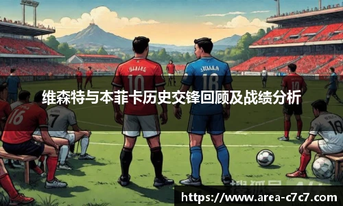 维森特与本菲卡历史交锋回顾及战绩分析