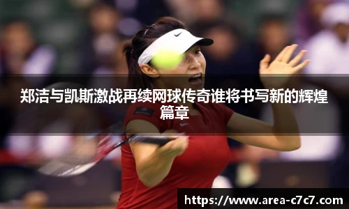 郑洁与凯斯激战再续网球传奇谁将书写新的辉煌篇章