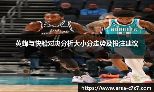 黄蜂与快船对决分析大小分走势及投注建议