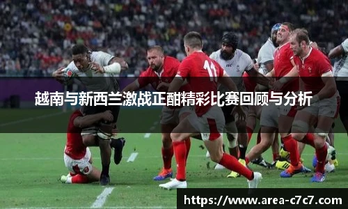 越南与新西兰激战正酣精彩比赛回顾与分析