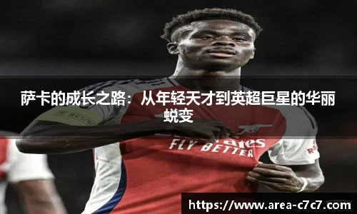 萨卡的成长之路：从年轻天才到英超巨星的华丽蜕变