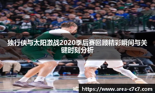 独行侠与太阳激战2020季后赛回顾精彩瞬间与关键时刻分析