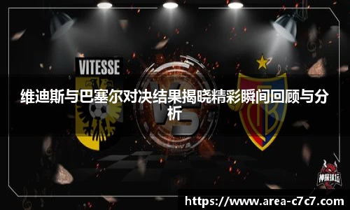 维迪斯与巴塞尔对决结果揭晓精彩瞬间回顾与分析
